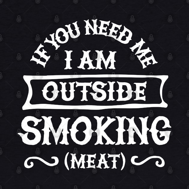 If you need me I'm outside smoking meat Funny Barbecue, BBQ by LaundryFactory
